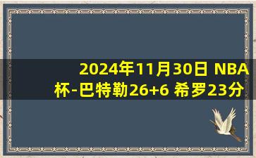 2024年11月30日 NBA杯-巴特勒26+6 希罗23分 热巴&巴恩斯三双 热火击败猛龙